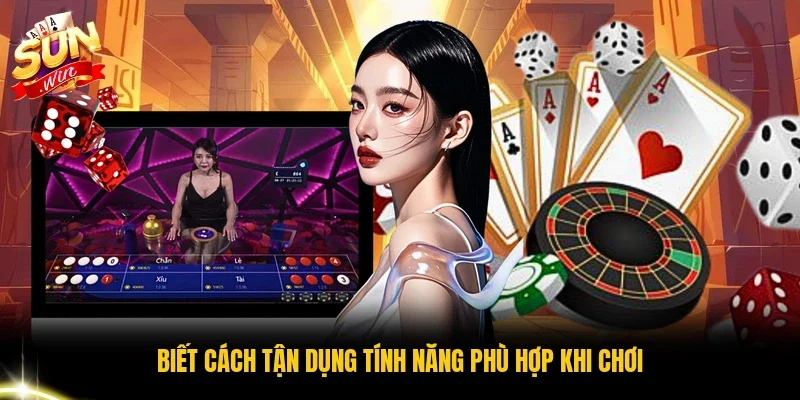 Biết cách tận dụng tính năng phù hợp khi chơi