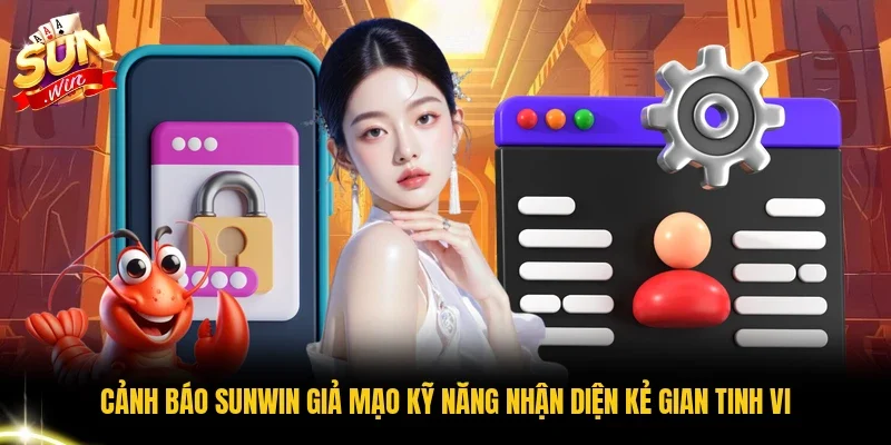 Cảnh Báo Sunwin Giả Mạo Kỹ Năng Nhận Diện Kẻ Gian Tinh Vi