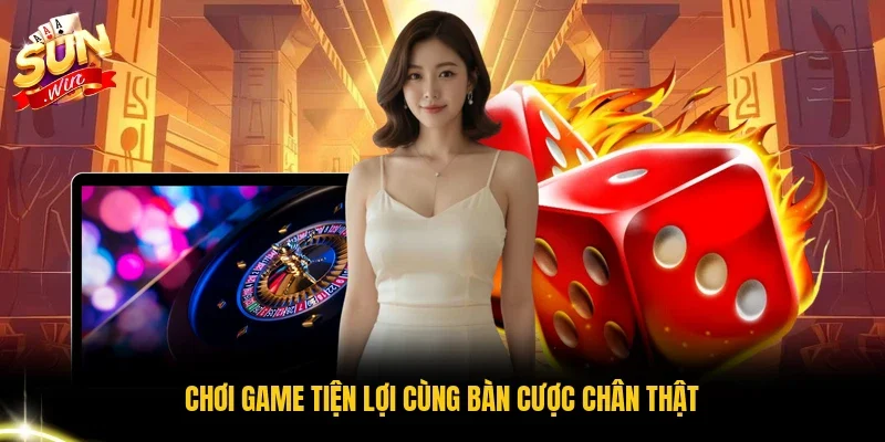 Chơi game tiện lợi cùng bàn cược chân thật