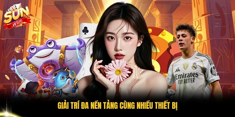 Giải trí đa nền tảng cùng nhiều thiết bị