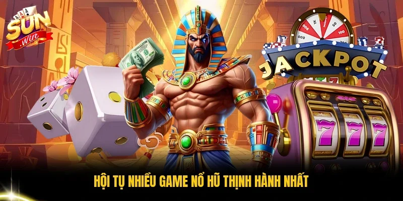 Hội tụ nhiều game nổ hũ thịnh hành nhất