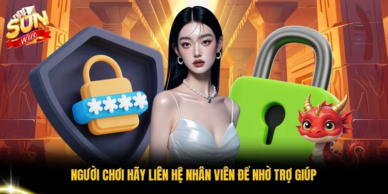 Người chơi hãy liên hệ nhân viên để nhờ trợ giúp