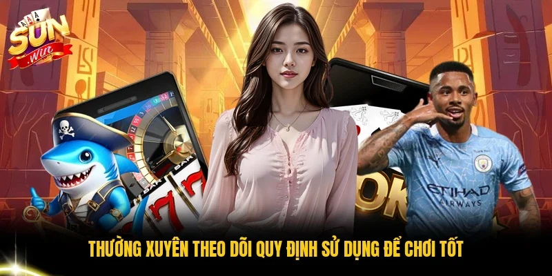 Thường xuyên theo dõi quy định sử dụng để chơi tốt