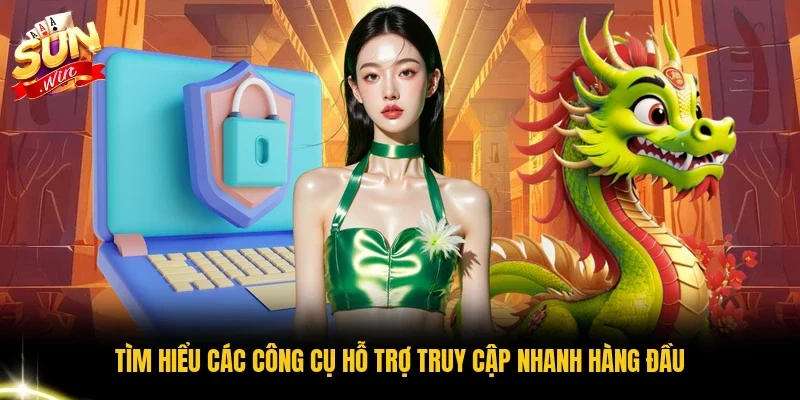 Tìm hiểu các công cụ hỗ trợ truy cập nhanh hàng đầu