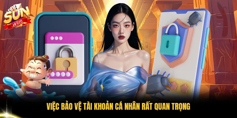 Việc bảo vệ tài khoản cá nhân rất quan trọng